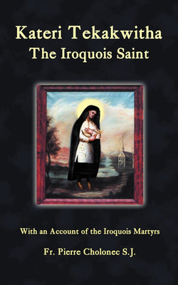 Kateri Tekakwitha: The Iroquois Saint by Fr Pierre Cholonec, SJ