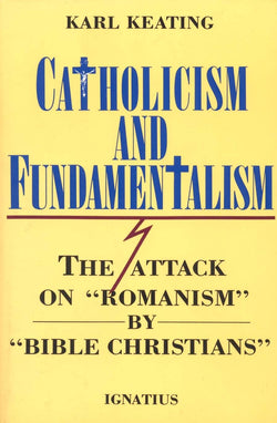 Catholicism and Fundamentalism : The Attack on “Romanism” by “Bible Christians”  by By Karl Keating