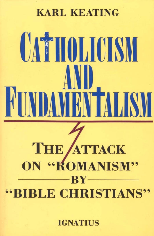 Catholicism and Fundamentalism : The Attack on “Romanism” by “Bible Christians”  by By Karl Keating