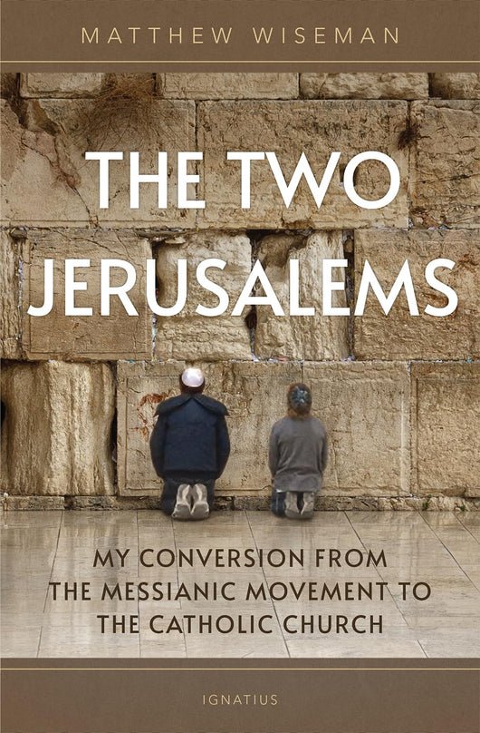 The Two Jerusalems: My Conversion from the Messianic Movement to the Catholic Church by Matthew Wiseman