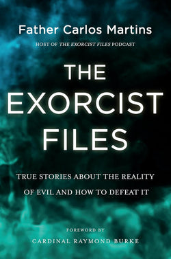 The Exorcist Files - True Stories About the Reality of Evil and How to Defeat It by Fr. Carlos Martins