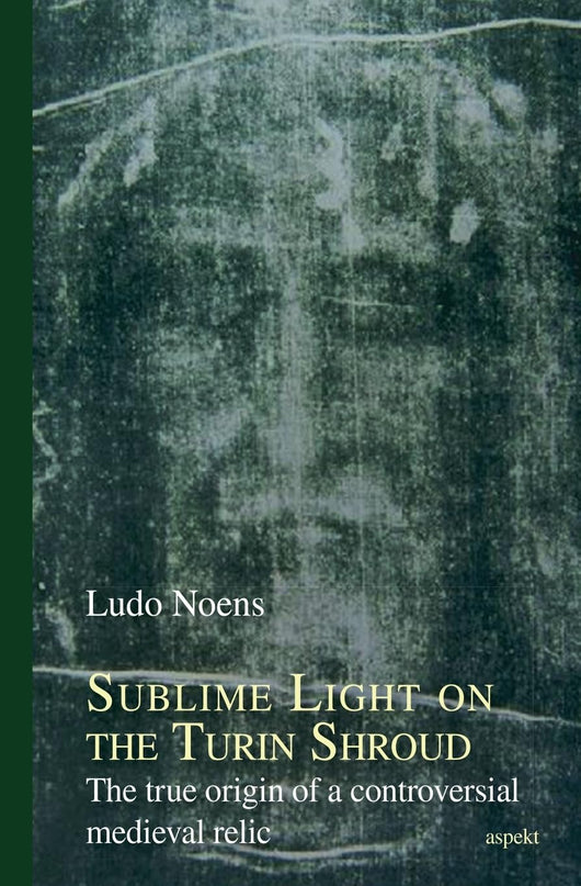 Sublime Light on the Turin Shroud: The True Origin of a Controversial Medieval Relic by Ludo Noens