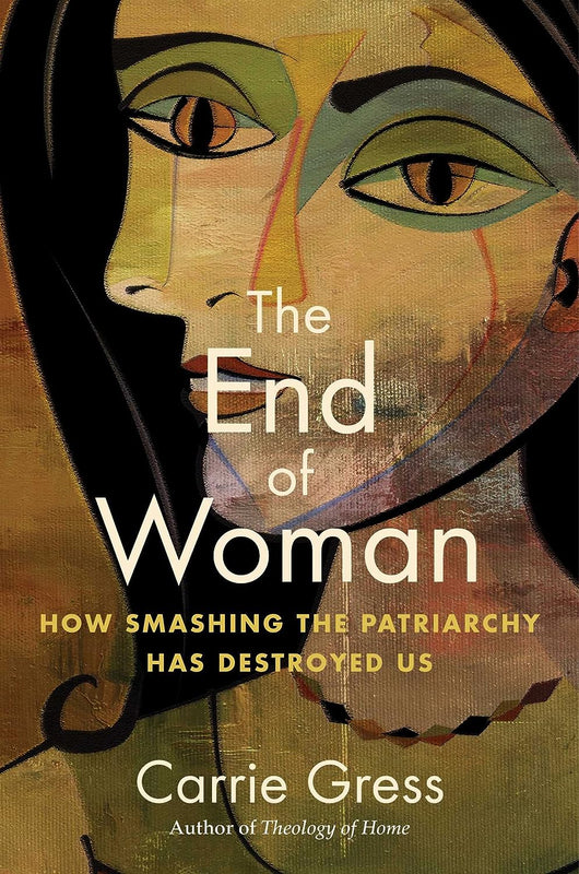 The End of Woman, How Smashing the Patriarchy Has Destroyed Us by Carrie Gress (Hardcover)