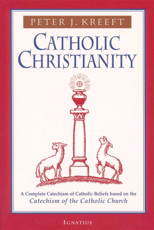 Catholic Christianity: A Complete Catechism of Catholic Beliefs Based on the Catechism of the Catholic Church Church  by Peter Kreeft