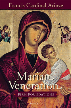 Marian Veneration: Firm Foundations  by Francis Cardinal Arinze