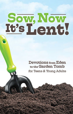 Sow, Now It’s Lent! Devotions from Eden to the Garden Tomb for Teens and Young Adults