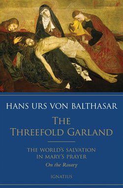 The Threefold Garland: The World’s Salvation in Mary’s Prayer by Cardinal Von Balthasar