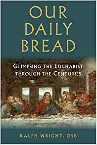 Our Daily Bread: Glimpsing the Eucharist Through the Centuries by Ralph Wright OSB