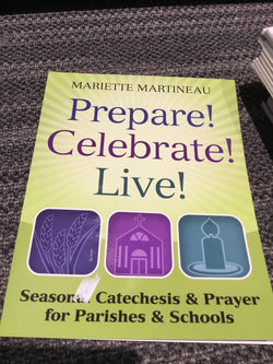 Prepare! Celebrate! Live! Seasonal Catechesis & Prayer for Parishes & Schools by Mariette Martineau