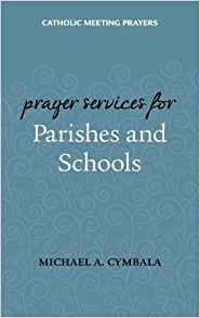 Catholic Meeting Prayers: Prayer Services for Parishes and Schools by Michael A. Cymbala