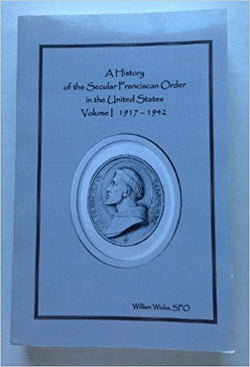 A History of the Secular Franciscan Order in the United States Volume 1 1917-1942 by William Wicks, SFO