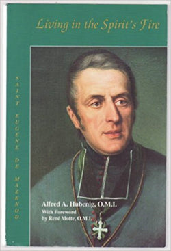 Living in the Spirit’s Fire: Saint Eugene de Mazenod, founder of the Missionary Oblates of Mary Immaculate by Alfred A. Hubenig, OMI