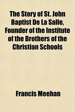 The Story of St. John Baptist De La Salle: Founder of the Institute of the Brothers of the Christian Schools by Francis Meehan